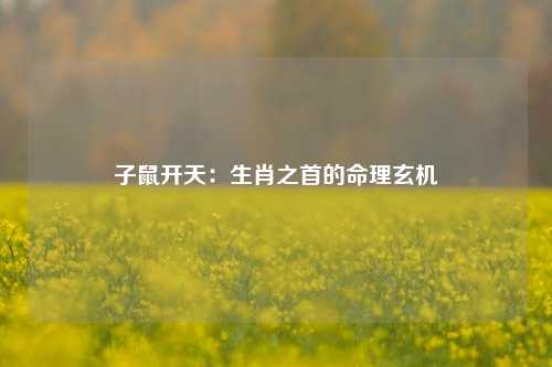 子鼠开天:生肖之首的命理玄机