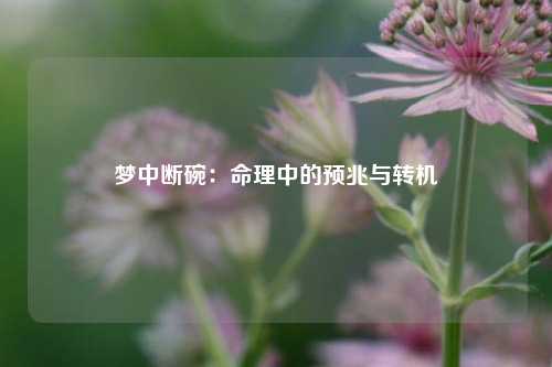 梦中断碗:命理中的预兆与转机